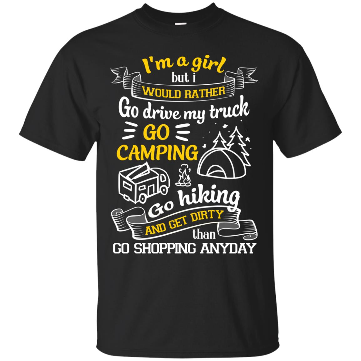 I_m A Girl But I Would Rather Go Drive My Truck Go Camping Go Hiking And Get Dirty Than Go Shopping Anyday Black