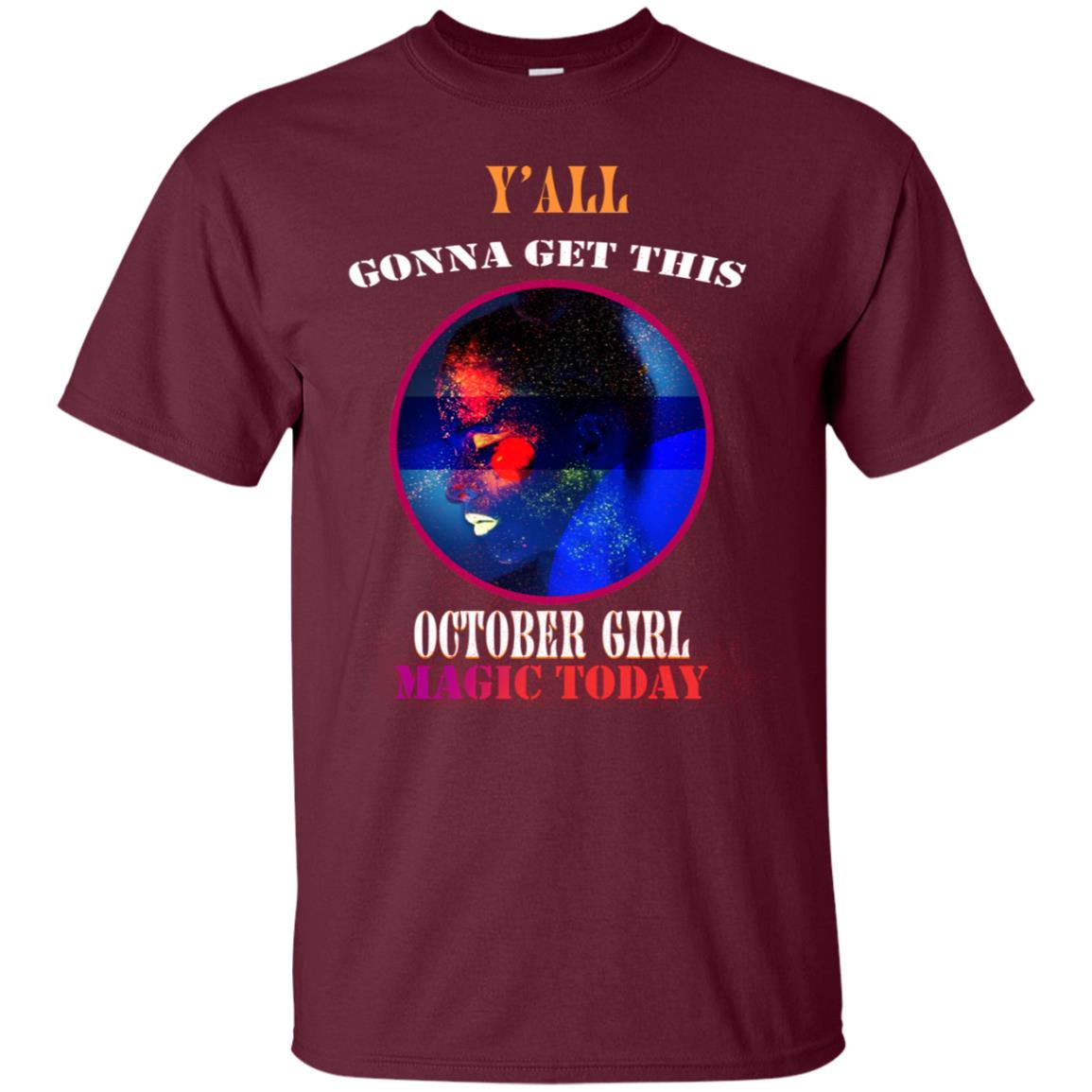 Y All Gonna Get This October Girl Magic Today October Birthday Shirt For Girls Maroon