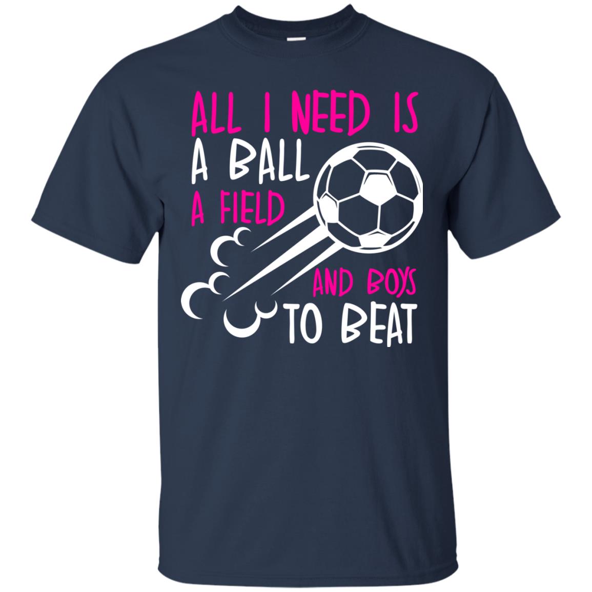 All I Need Is A Ball A Field And Boys To Beat Soccer Gift Shirt For Girl Navy