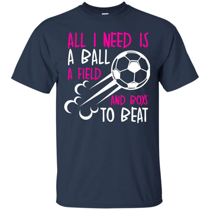 All I Need Is A Ball A Field And Boys To Beat Soccer Gift Shirt For Girl Navy