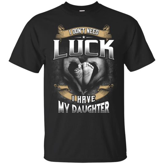 I Don_t Need Luck I Have My Daughter Parents Shirt Black