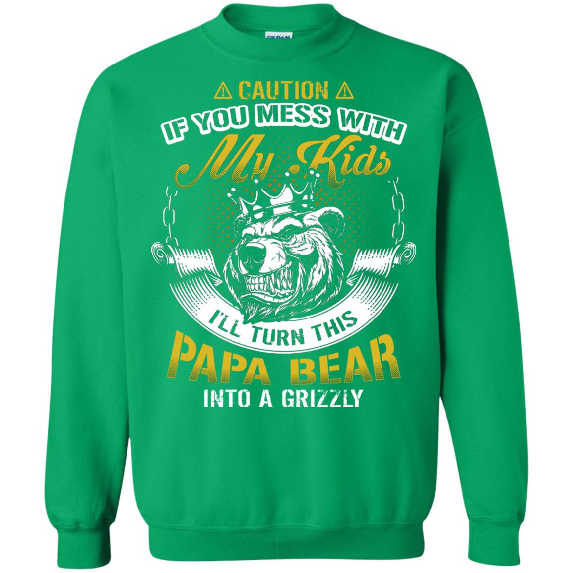 Caution If You Mess With My Kids I Will Turn This Papa Bear Into A Grizzy Irish Green