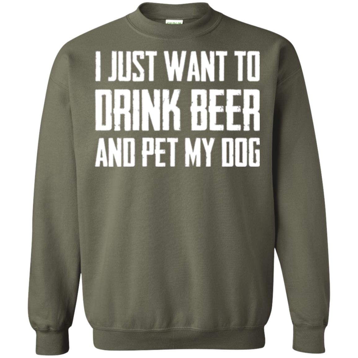 Beer Lovers T-shirt I Just Want To Drink Beer And Pet My Dog Military Green