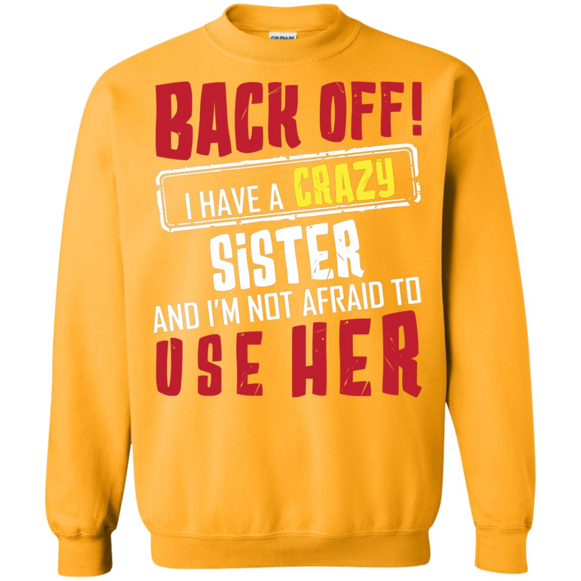 Back Off I Have A Crazy Sister And I_m Not Afraid To Use Her Sister Shirt Gold