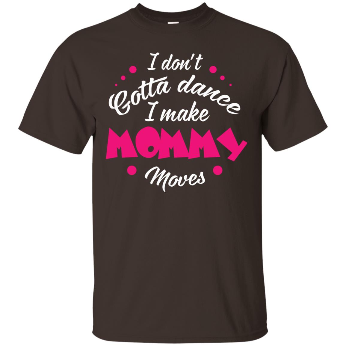 Dancing Mom T-shirt I Don_t Gotta Dance I Make Mommy Moves Mom Dark Chocolate