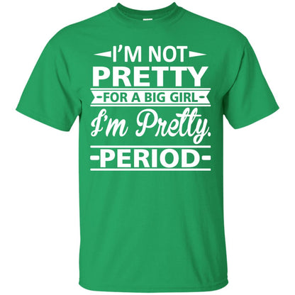 Im Pretty For A Big Girl Im Pretty Period Shirt Irish Green