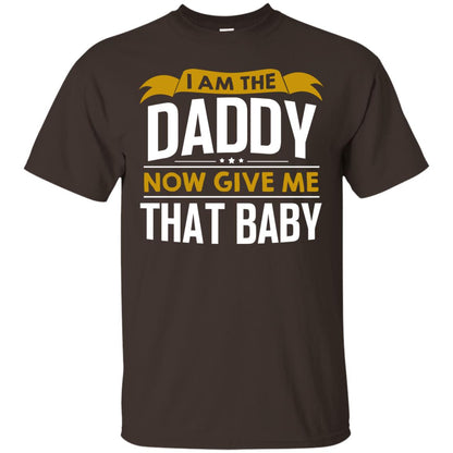 I Am The Daddy Now Give Me That Baby Funny Daddy Shirt Dark Chocolate