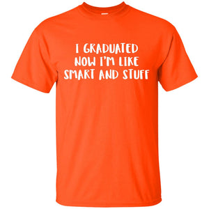 I Graduated Now Im Like Smart And Stuff Funny Graduated T-shirt