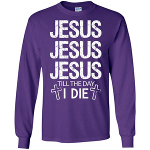 Jesus Jesus Jesus Till The Day I Die Christian ShirtG240 Gildan LS Ultra Cotton T-Shirt