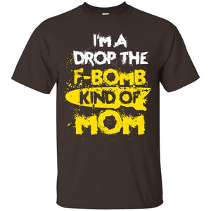 I_m A Drop The F-bomb Kind Of Mom Funny Gift Shirt For Mommy