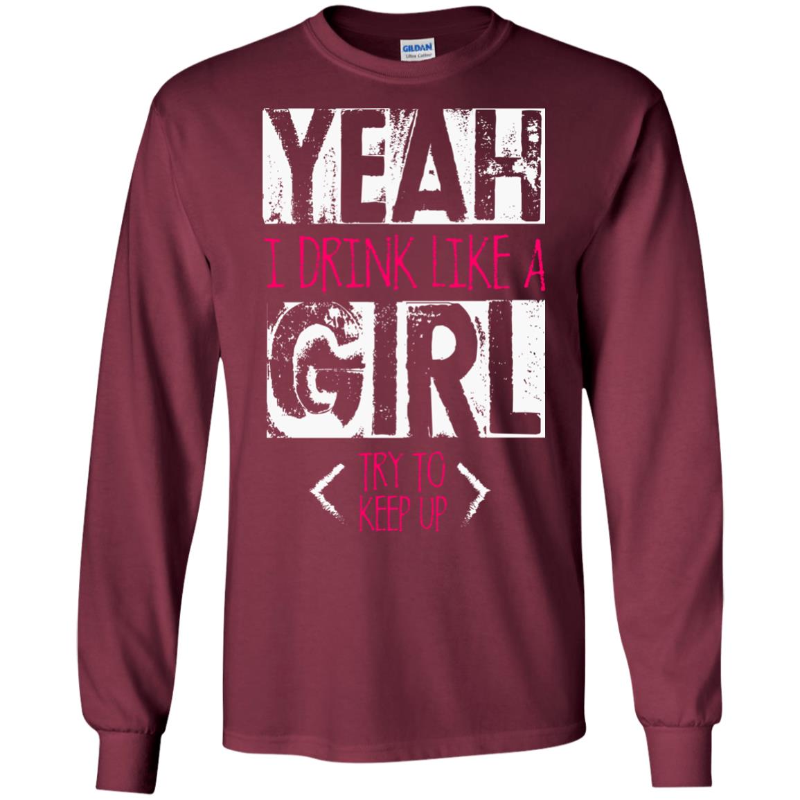 Yeah I Drink Like A Girl Try To Keep Up Drinking Gift Shirt For Girls Maroon
