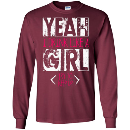 Yeah I Drink Like A Girl Try To Keep Up Drinking Gift Shirt For Girls Maroon