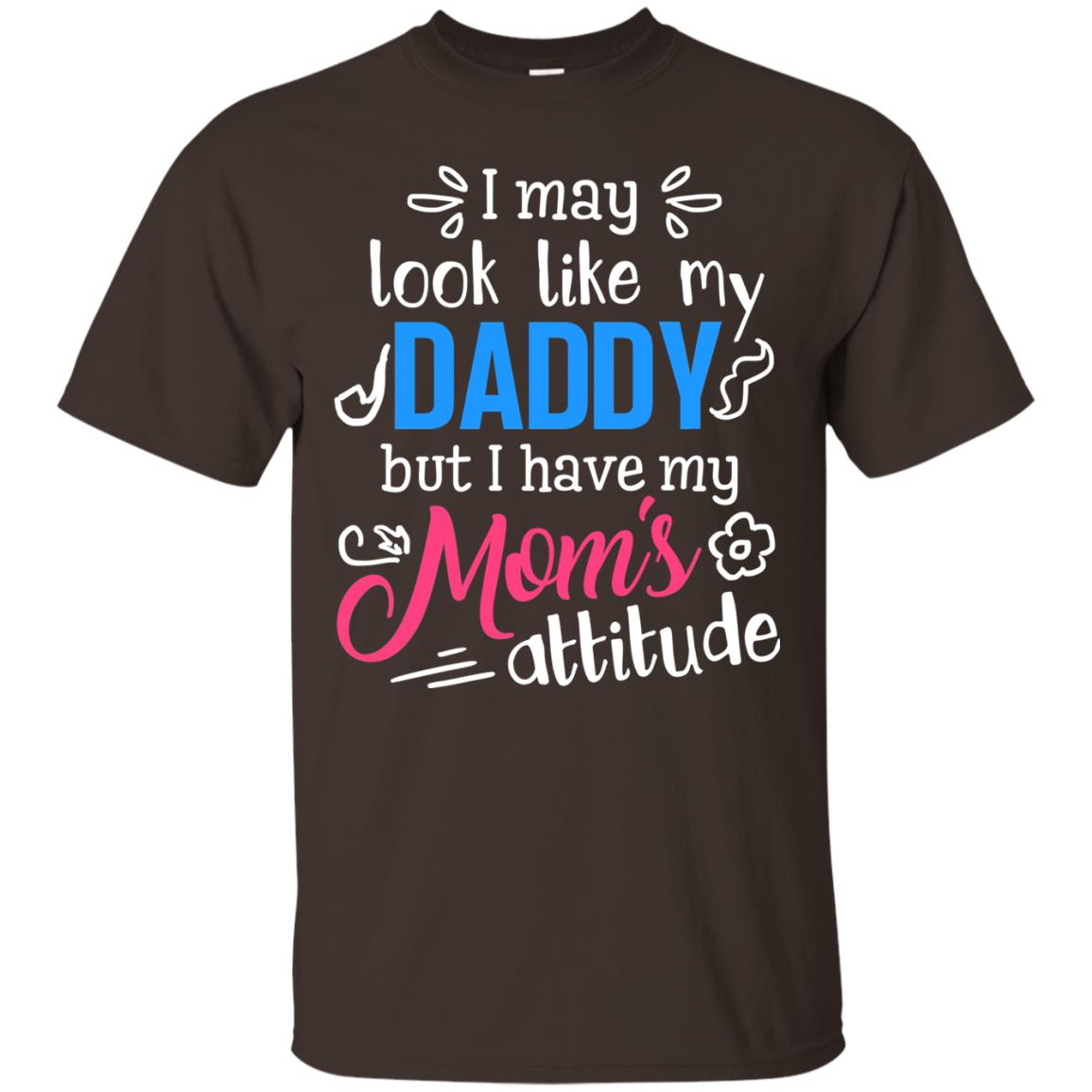 I May Look Like My Daddy But I Have My Mom_s Attitude Shirt For Daddy Dark Chocolate