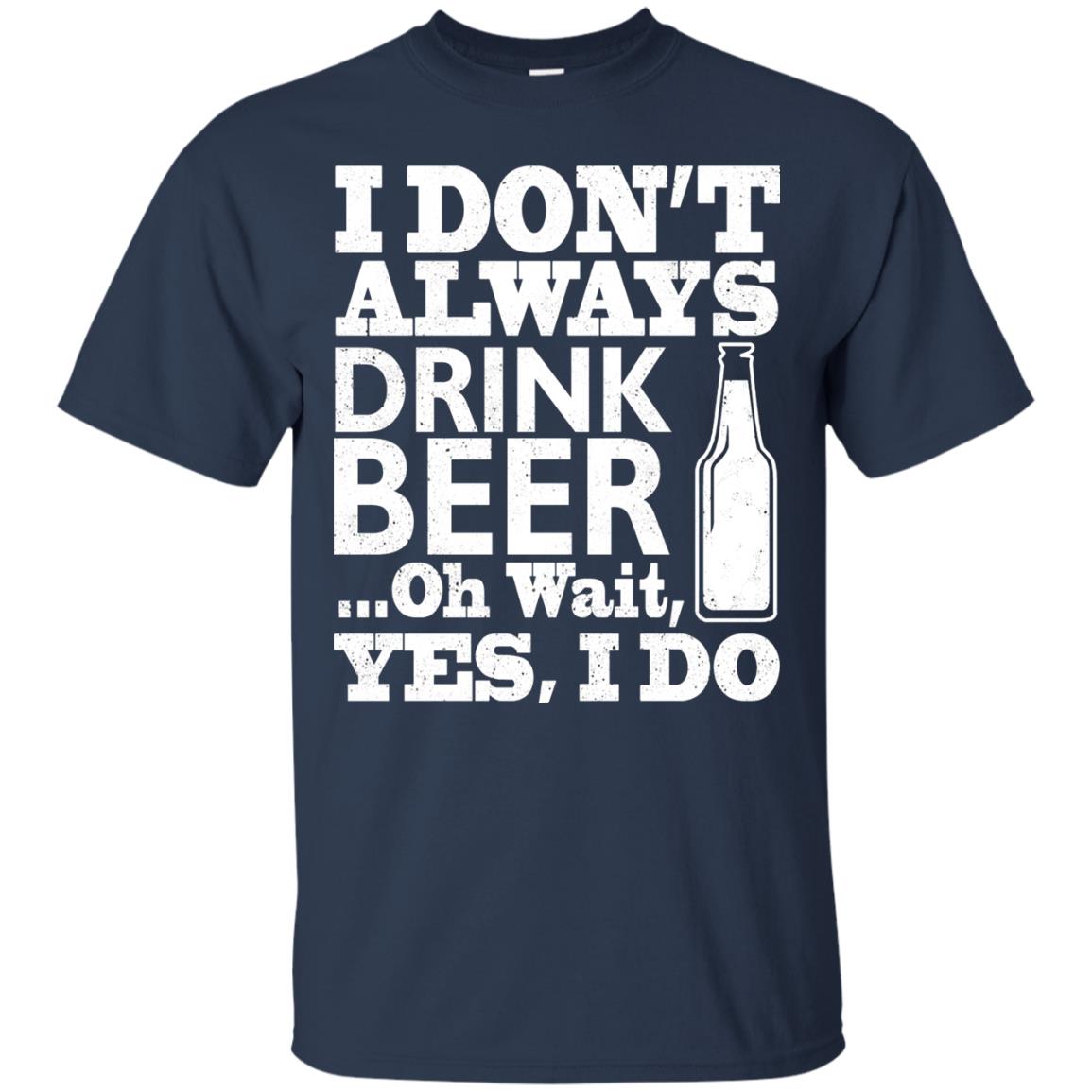 I Dont Always Drink Beer Yes I Do Shirt Navy