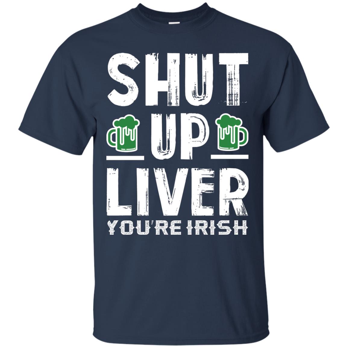 Shut Up Liver You’re Irish Saint Patrick_s Day T-shirt Navy
