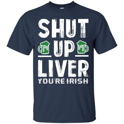 Shut Up Liver You’re Irish Saint Patrick_s Day T-shirt Navy