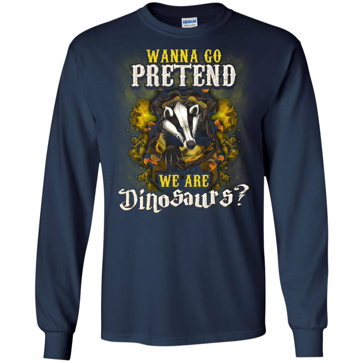 Wanna Go Pretend We're Dinosaurs Hufflepuff House Harry Potter ShirtG240 Gildan LS Ultra Cotton T-Shirt