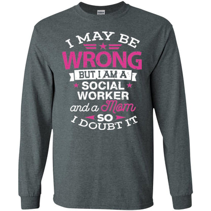Mom T-shirt I May Be Wrong But I Am A Social Worker Dark Heather