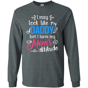 I May Look Like My Daddy But I Have My Mom_s Attitude Parents Pride ShirtG240 Gildan LS Ultra Cotton T-Shirt