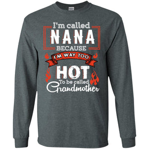 I'm Called Nana Because I'm Way Too Hot To Be Called Grandmother ShirtG240 Gildan LS Ultra Cotton T-Shirt