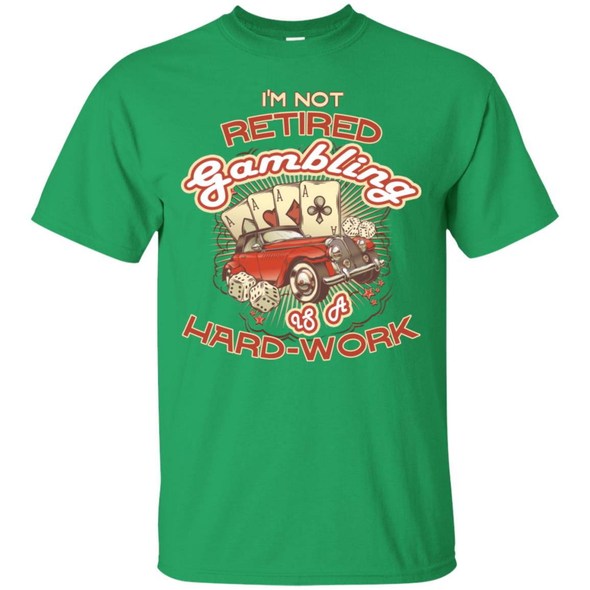I'm Not Retired Gambling Is A Hard Work hilarious Gambling Lovers Shirt Irish Green