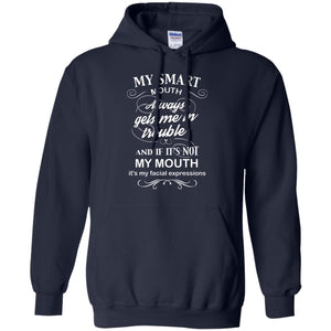 My Smart Mouth Always Gets Me In Trouble And If Its Not My Mouth Its My Facial ExpressionsG185 Gildan Pullover Hoodie 8 oz.