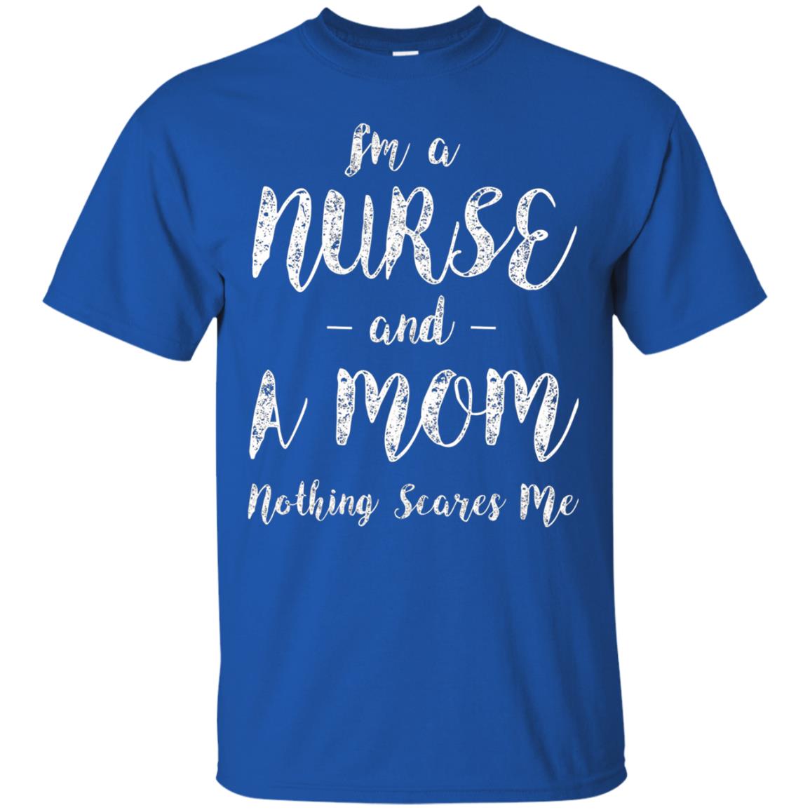 Im A Nurse And A Mom Nothings Scares Me Funny Nursing Shirt Royal
