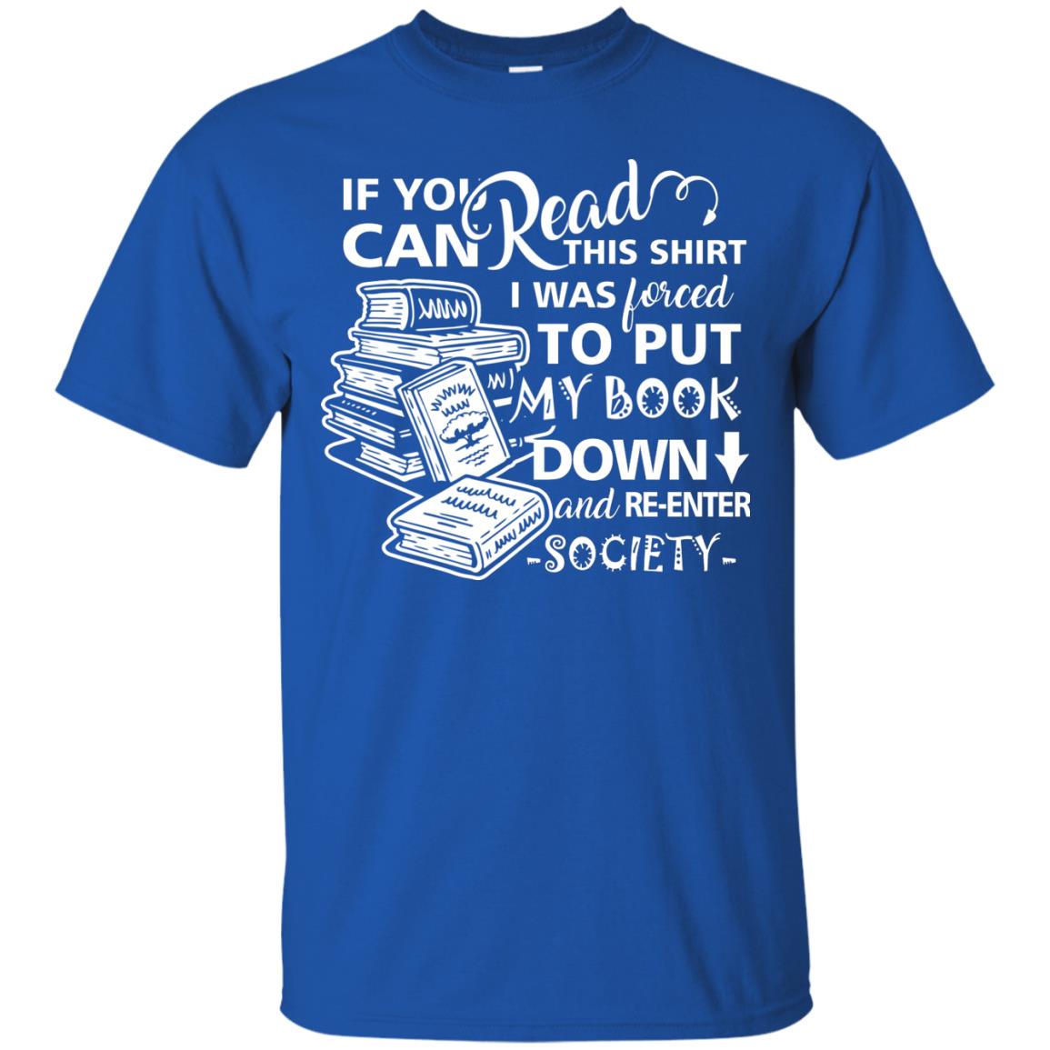 Book Lover T-shirt If You Can Read This Shirt I Was Forced To Put My Book Down And Re-enter Society Royal