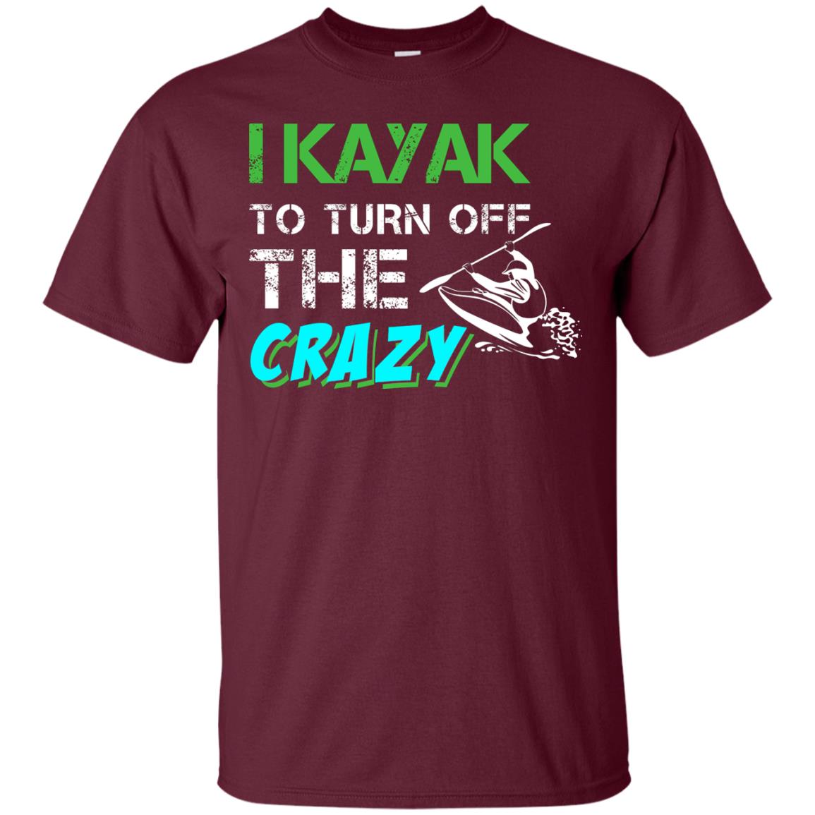 I Kayak To Turn Off The Crazy Kayaking T-shirt Maroon