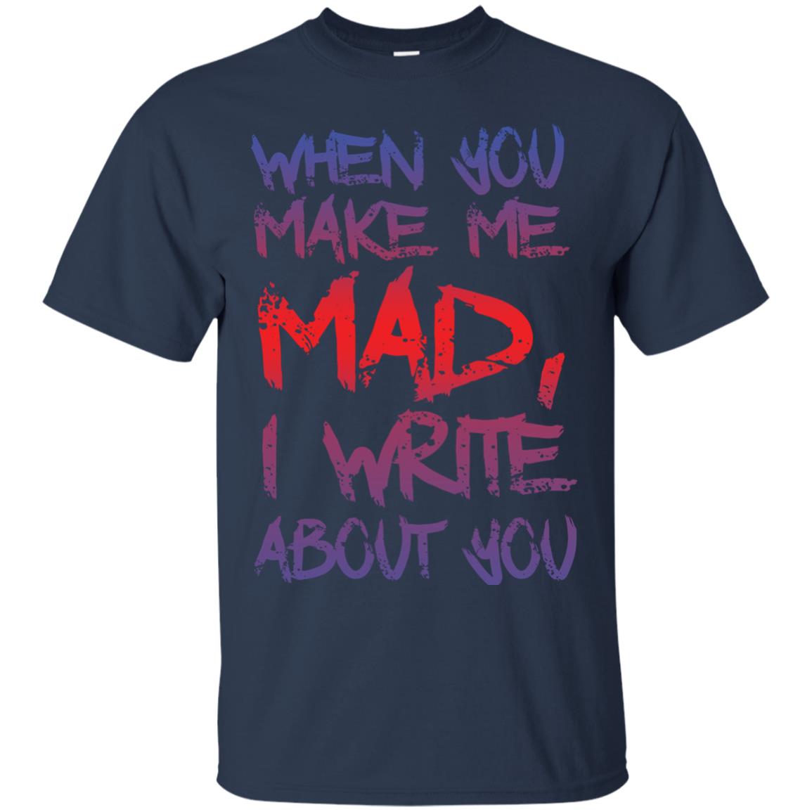 When You Make Me Mad I Write About You Funny Saying T-shirt Navy