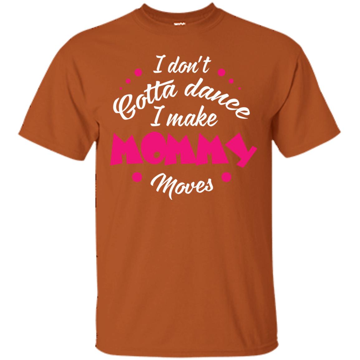 I Don_t Gotta Dance I Make Mommy Moves Mom Dancing Mom T-shirt Texas Orange