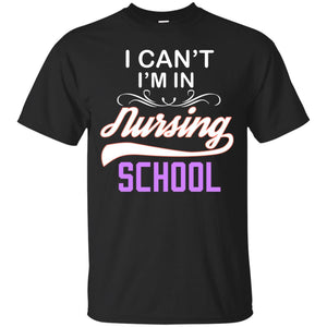 I Can't I'm In Nursing School Nurse Gift ShirtG200 Gildan Ultra Cotton T-Shirt