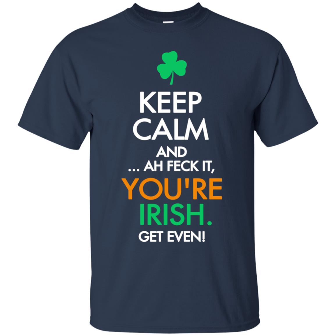Keep Calm And Ah Feck It, You_re Irish Get Even Saint Patrick_s Day Shirt Navy