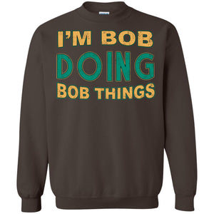 I'm Bob I'm Do Bob Things ShirtG180 Gildan Crewneck Pullover Sweatshirt 8 oz.