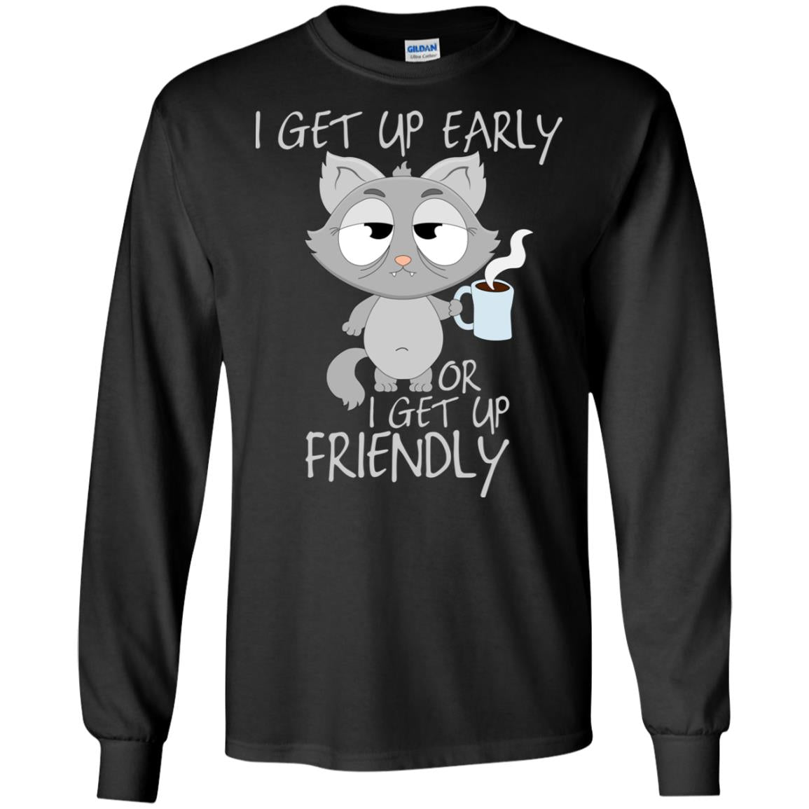 I Get Up Early Or I Get Up Friendly Cat Quote ShirtG240 Gildan LS Ultra Cotton T-Shirt