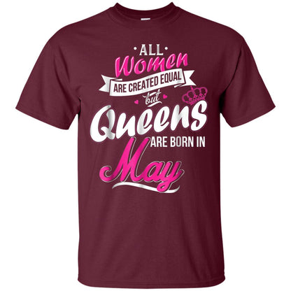 May Birthday Shirt All Women Created Equal But Queens Are Born In May Maroon