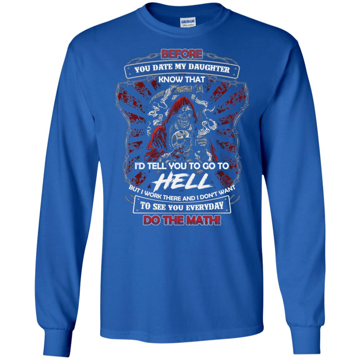 Before You Date My Daughter Know That I'd Tell You To Go To Hell But I Work There And I Don;t Want To See You Everyday Do The Math Shirt Royal