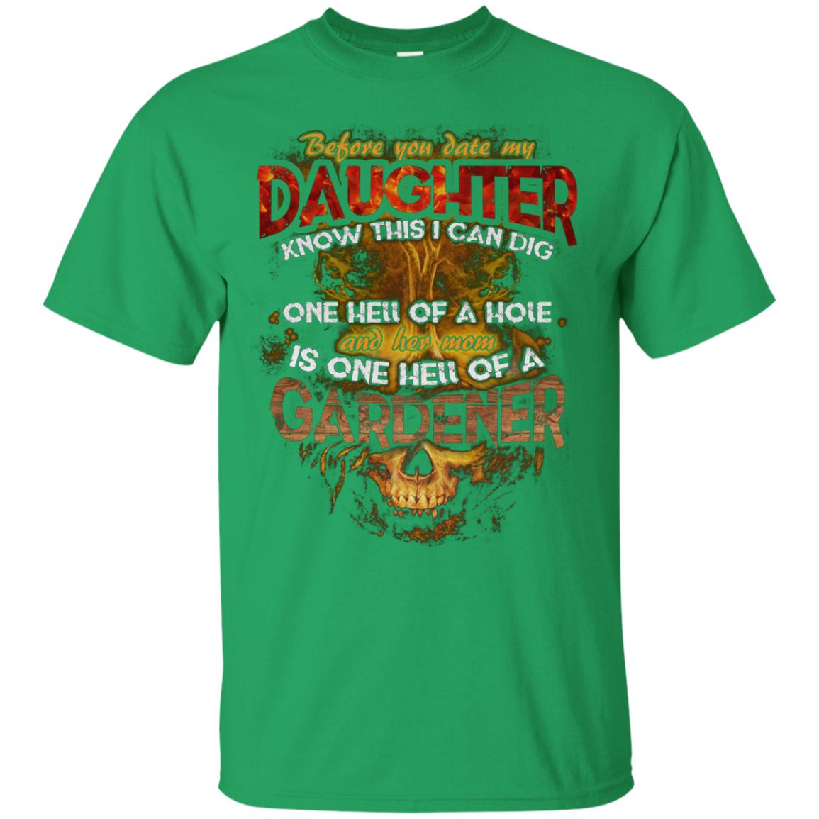 Before You Date My Daughter Know This I Can Dig And Her Mom Is One Hell Of A Gardener Irish Green