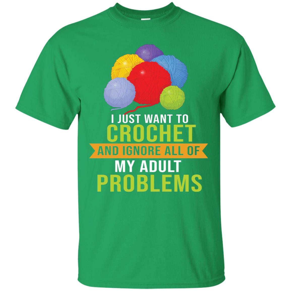 I Just Want To Crochet And Ignore All Of My Adult Problems Shirt Irish Green