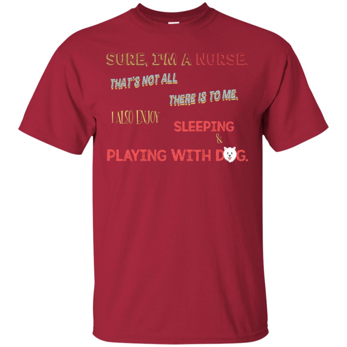 Sure I'm A Nurse That's Not All There Is To Me I Also Enjoy Sleeping Playing With Dog Nursing Shirt Cardinal