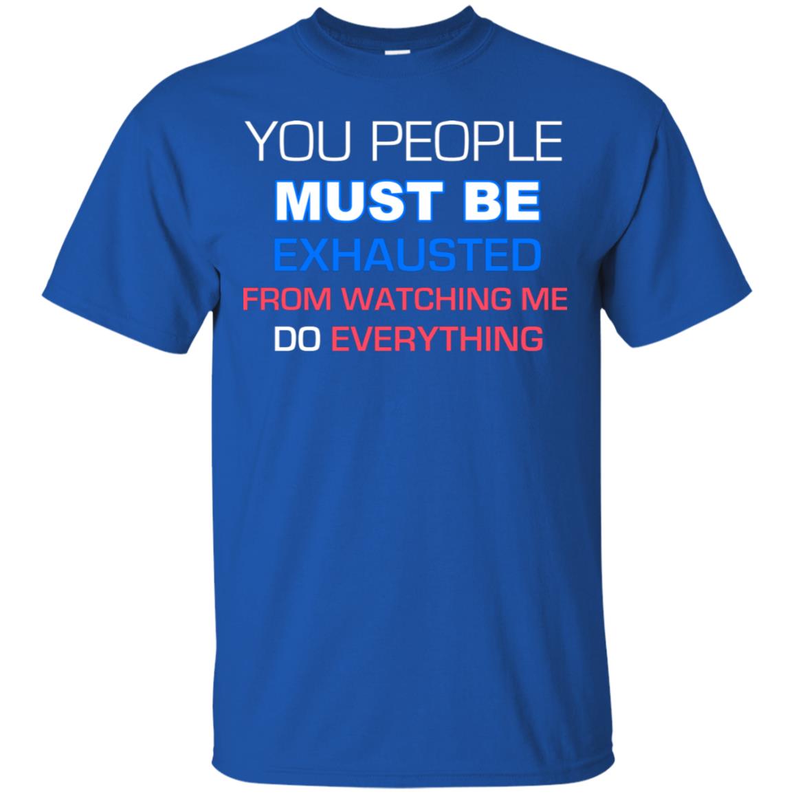 You People Must Be Exhausted From Watching Me Do Everything Shirt Royal