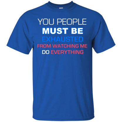 You People Must Be Exhausted From Watching Me Do Everything Shirt Royal