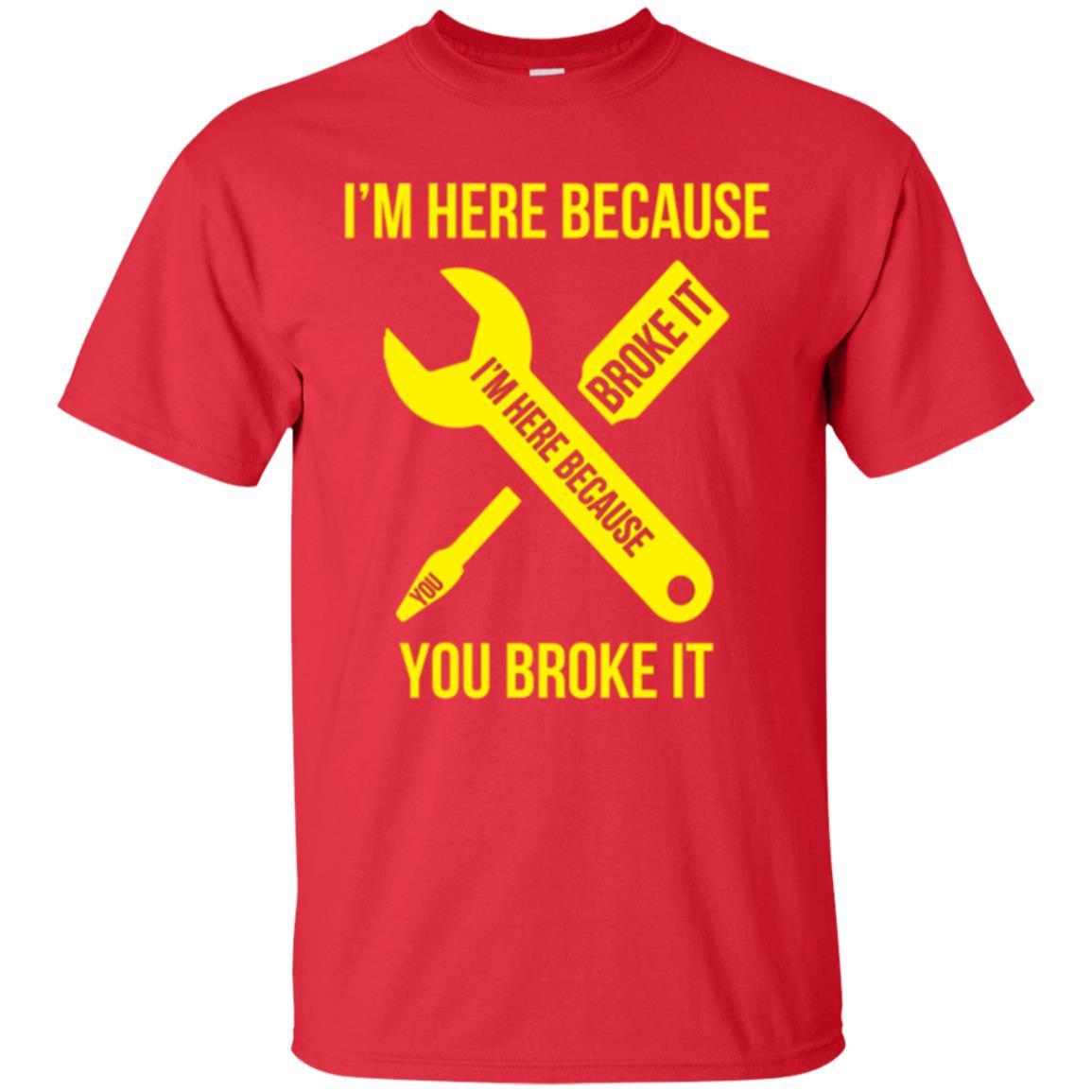 Engineer T-shirt I'm Here Because You Broke It