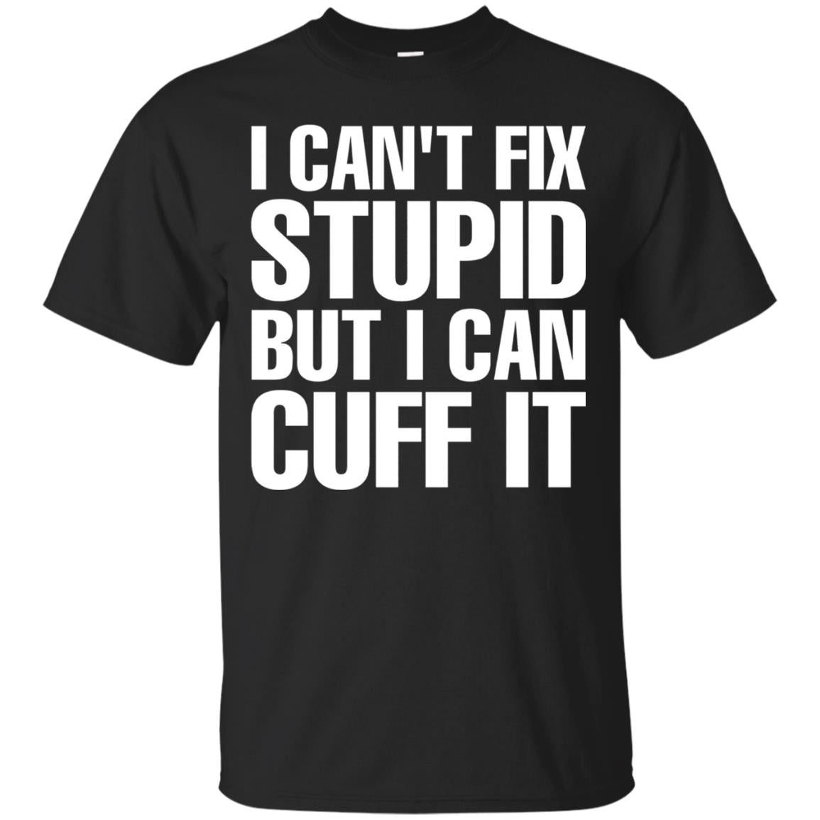I Cant Fix Stupid But I Can Cuff It Funny Police Cop Shirt Black