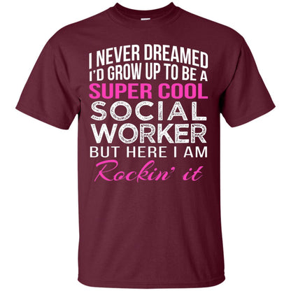I Never Dreamed Id Grow Up To Be A Social Worker T-shirt Maroon