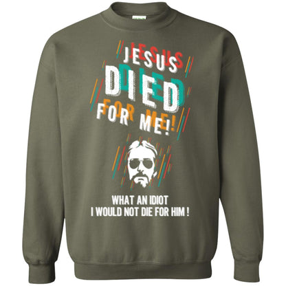 Christian T-shirt Jesus Died For Me What An Idiot I Would Not Die For Him Military Green