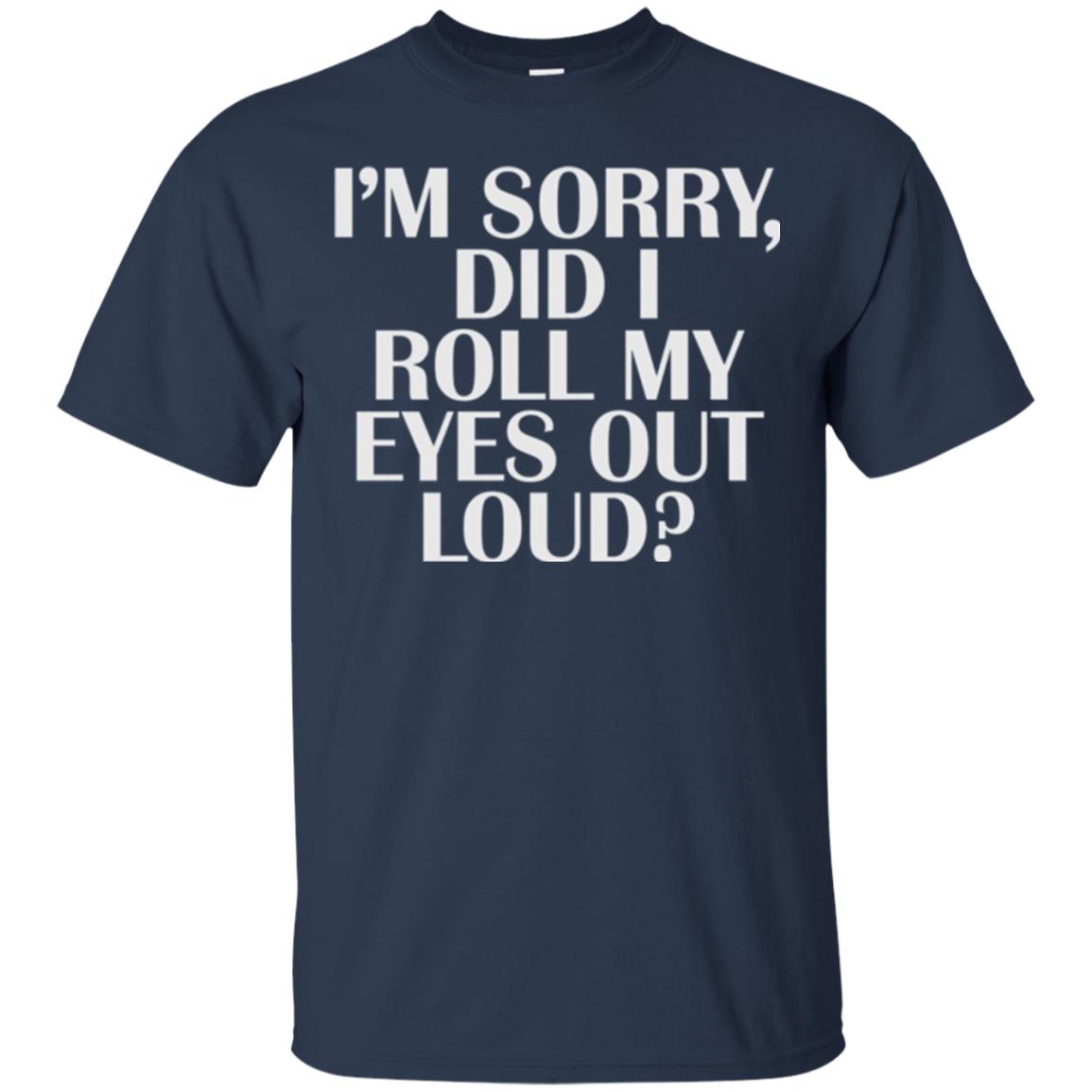 I_m Sorry Did I Roll My Eyes Out Loud T-shirt Navy