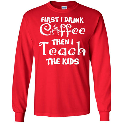 First I Drink Coffee Then I Teach The Kids Funny Coffee Gift Shirt For Teacher Red