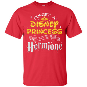 Forget A Disney Princess I Want To Be Hermione Harry Potter Fan ShirtG200 Gildan Ultra Cotton T-Shirt