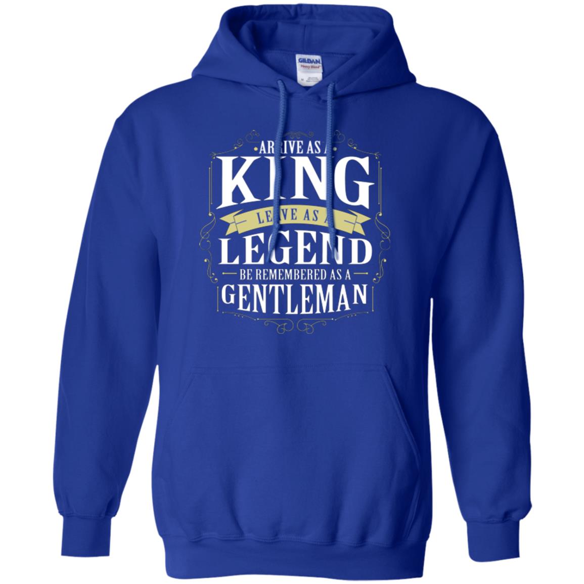 Arrive As A King Leave As A Legend Be Remembered As A Gentleman Royal